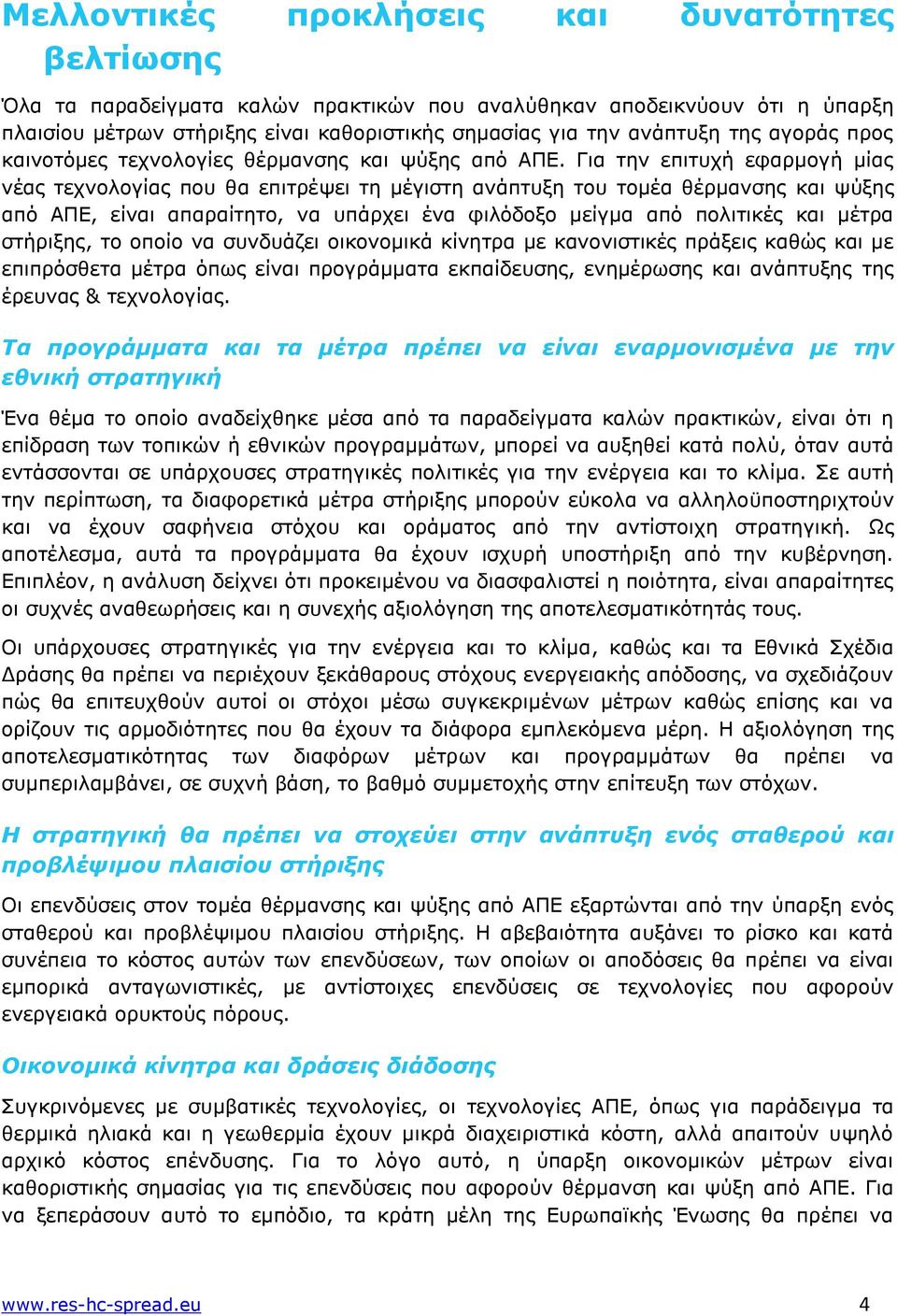 Για την επιτυχή εφαρμογή μίας νέας τεχνολογίας που θα επιτρέψει τη μέγιστη ανάπτυξη του τομέα θέρμανσης και ψύξης από ΑΠΕ, είναι απαραίτητο, να υπάρχει ένα φιλόδοξο μείγμα από πολιτικές και μέτρα