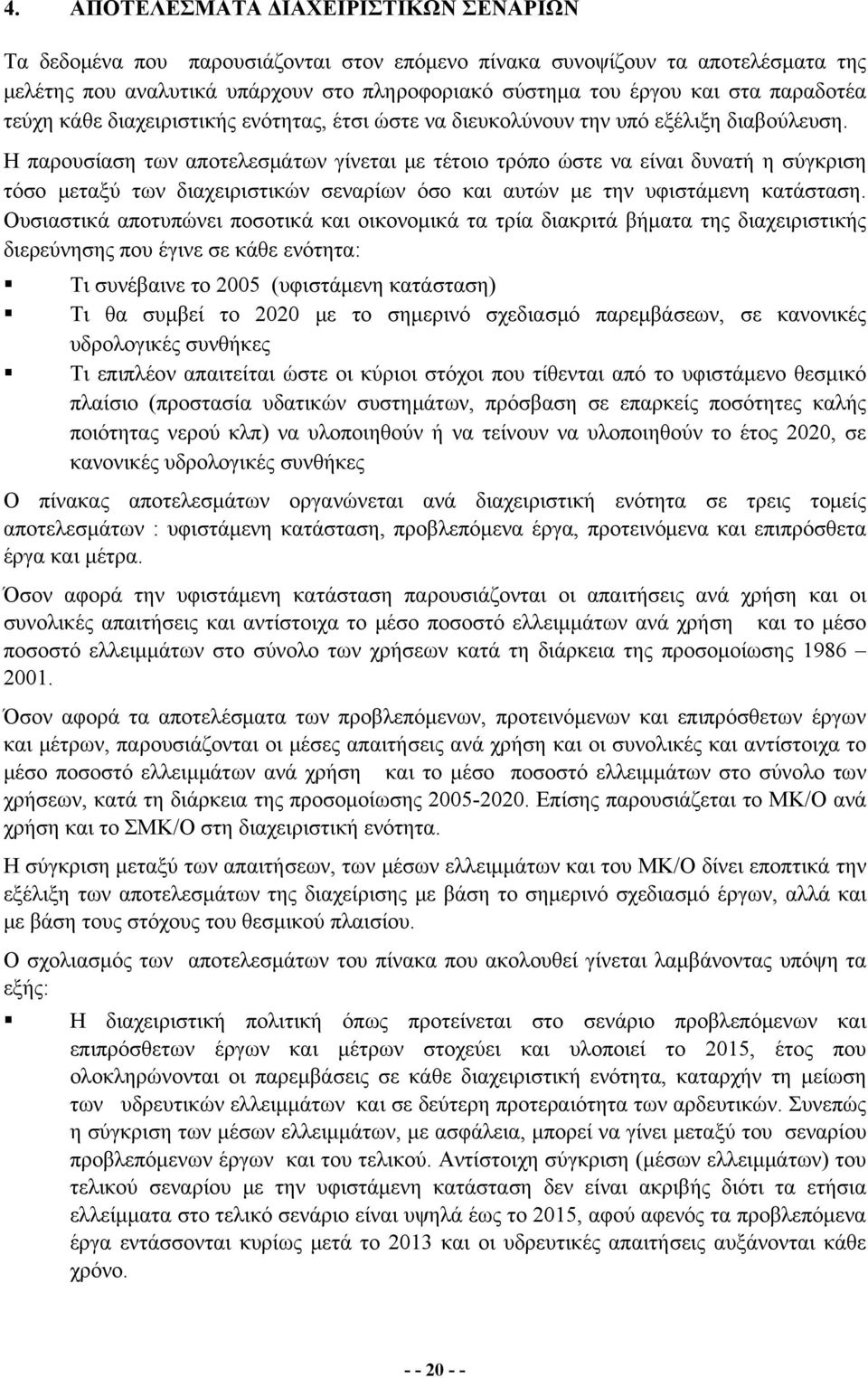 Η παρουσίαση των αποτελεσμάτων γίνεται με τέτοιο τρόπο ώστε να είναι δυνατή η σύγκριση τόσο μεταξύ των διαχειριστικών σεναρίων όσο και αυτών με την υφιστάμενη κατάσταση.