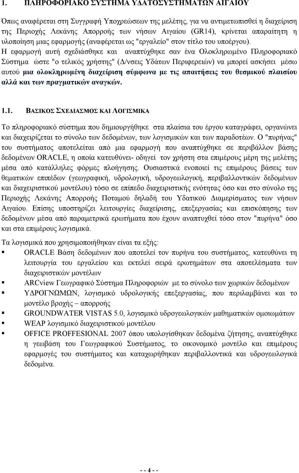 Η εφαρμογή αυτή σχεδιάσθηκε και αναπτύχθηκε σαν ένα Ολοκληρωμένο Πληροφοριακό Σύστημα ώστε "ο τελικός χρήστης" (Δ/νσεις Υδάτων Περιφερειών) να μπορεί ασκήσει μέσω αυτού μια ολοκληρωμένη διαχείριση