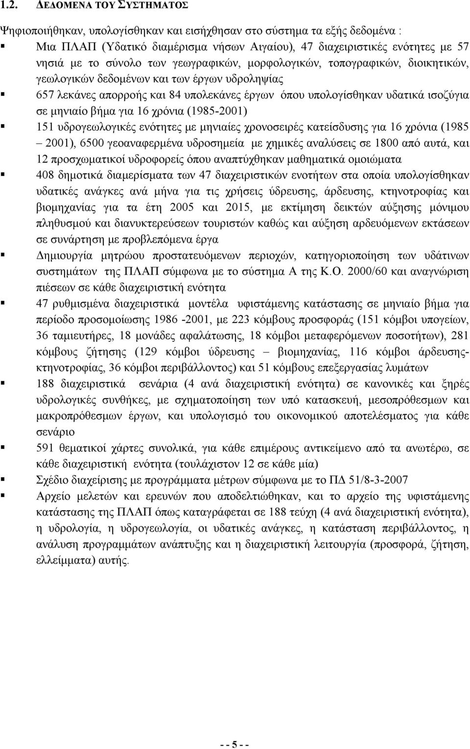 μηνιαίο βήμα για 16 χρόνια (1985-2001) 151 υδρογεωλογικές ενότητες με μηνιαίες χρονοσειρές κατείσδυσης για 16 χρόνια (1985 2001), 6500 γεοαναφερμένα υδροσημεία με χημικές αναλύσεις σε 1800 από αυτά,