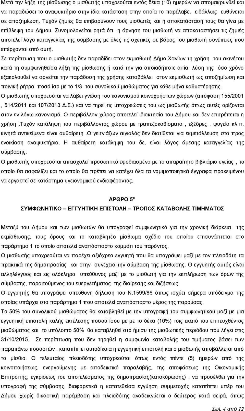 Συνομολογείται ρητά ότι η άρνηση του μισθωτή να αποκαταστήσει τις ζημιές αποτελεί λόγο καταγγελίας της σύμβασης με όλες τις σχετικές σε βάρος του μισθωτή συνέπειες που επέρχονται από αυτή.