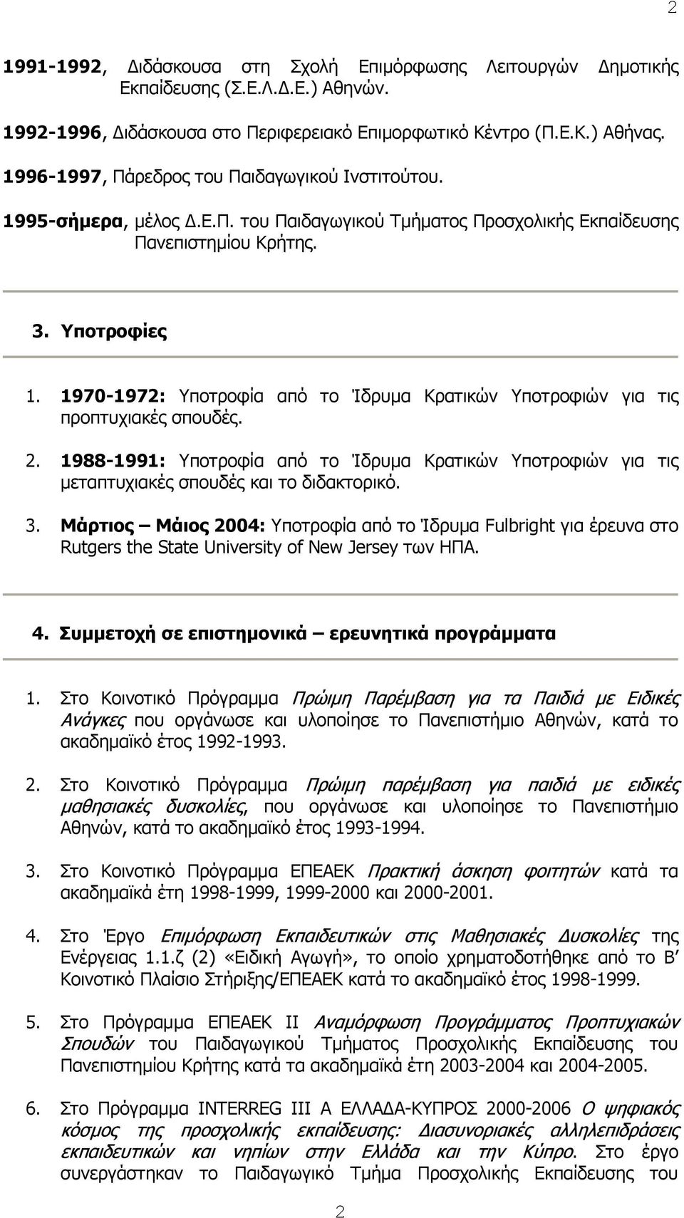 1970-1972: Υποτροφία από το Ίδρυμα Κρατικών Υποτροφιών για τις προπτυχιακές σπουδές. 2. 1988-1991: Υποτροφία από το Ίδρυμα Κρατικών Υποτροφιών για τις μεταπτυχιακές σπουδές και το διδακτορικό. 3.