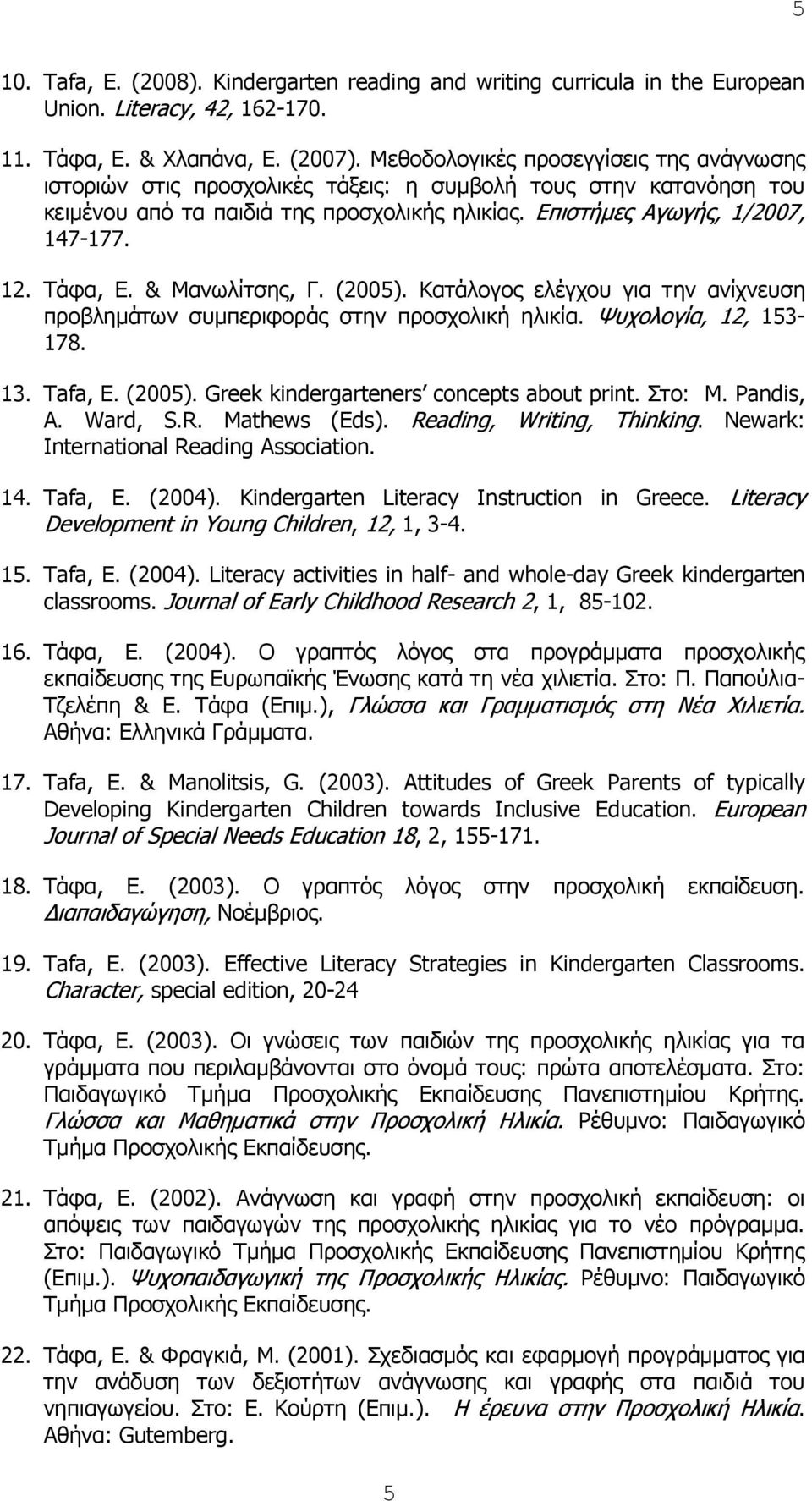 Τάφα, Ε. & Μανωλίτσης, Γ. (2005). Κατάλογος ελέγχου για την ανίχνευση προβλημάτων συμπεριφοράς στην προσχολική ηλικία. Ψυχολογία, 12, 153-178. 13. Τafa, Ε. (2005). Greek kindergarteners concepts about print.