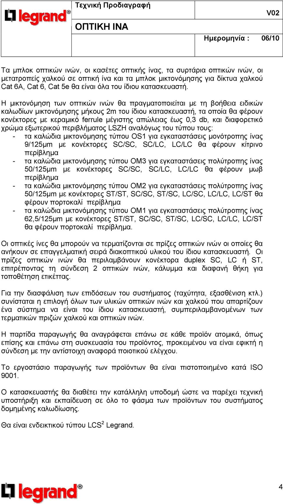 Η µικτονόµηση των οπτικών ινών θα πραγµατοποιείται µε τη βοήθεια ειδικών καλωδίων µικτονόµησης µήκους 2m του ίδιου κατασκευαστή, τα οποία θα φέρουν κονέκτορες µε κεραµικό ferrule µέγιστης απώλειας