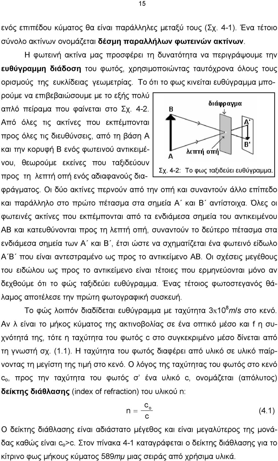 Το ότι το φως κινείται ευθύγραµµα µπορούµε να επιβεβαιώσουµε µε το εξής πολύ απλό πείραµα που φαίνεται στο Σχ. 4-2.