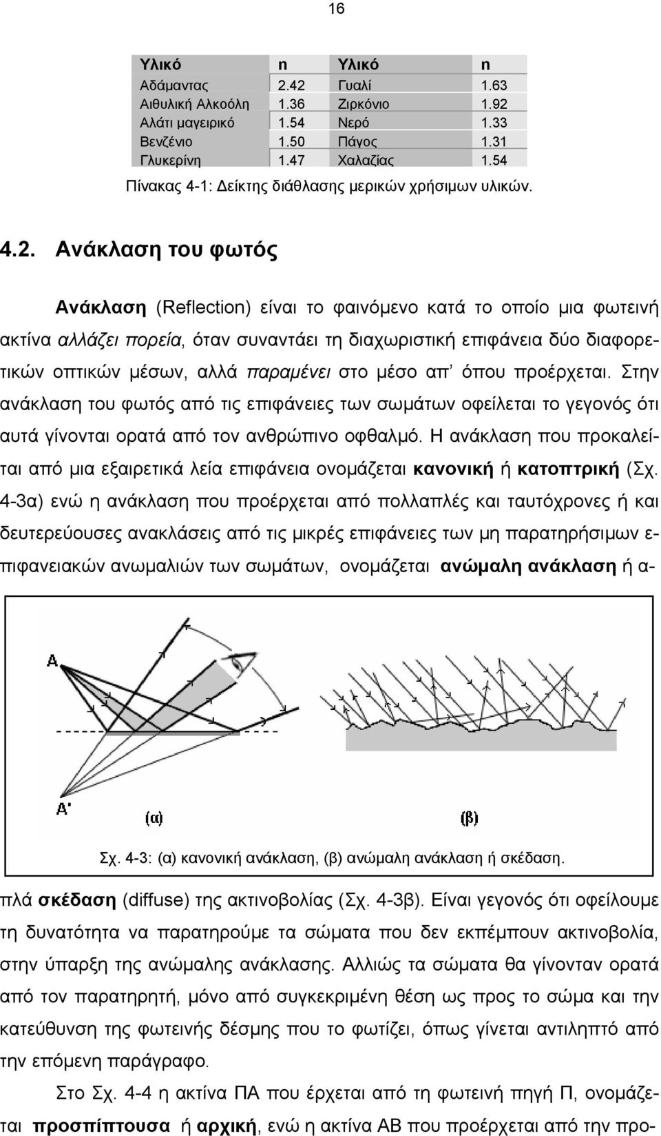 Ανάκλαση του φωτός Ανάκλαση (Reflection) είναι το φαινόµενο κατά το οποίο µια φωτεινή ακτίνα αλλάζει πορεία, όταν συναντάει τη διαχωριστική επιφάνεια δύο διαφορετικών οπτικών µέσων, αλλά παραµένει