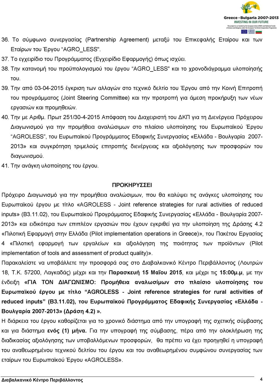 Την από 03-04-2015 έγκριση των αλλαγών στο τεχνικό δελτίο του Έργου από την Κοινή Επιτροπή του προγράμματος (Joint Steering Committee) και την προτροπή για άμεση προκήρυξη των νέων εργασιών και