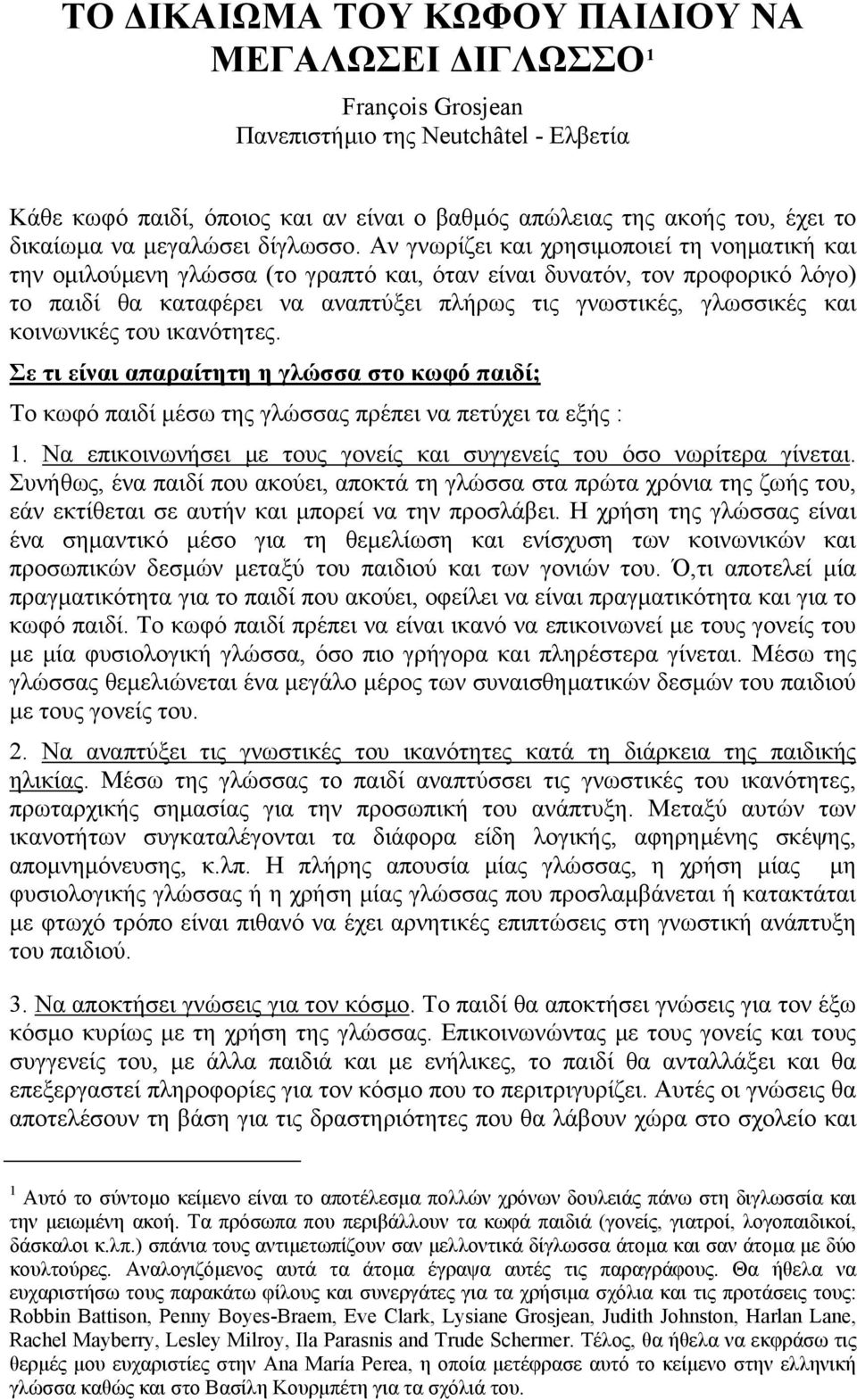 Αν γνωρίζει και χρησιμοποιεί τη νοηματική και την ομιλούμενη γλώσσα (το γραπτό και, όταν είναι δυνατόν, τον προφορικό λόγο) το παιδί θα καταφέρει να αναπτύξει πλήρως τις γνωστικές, γλωσσικές και