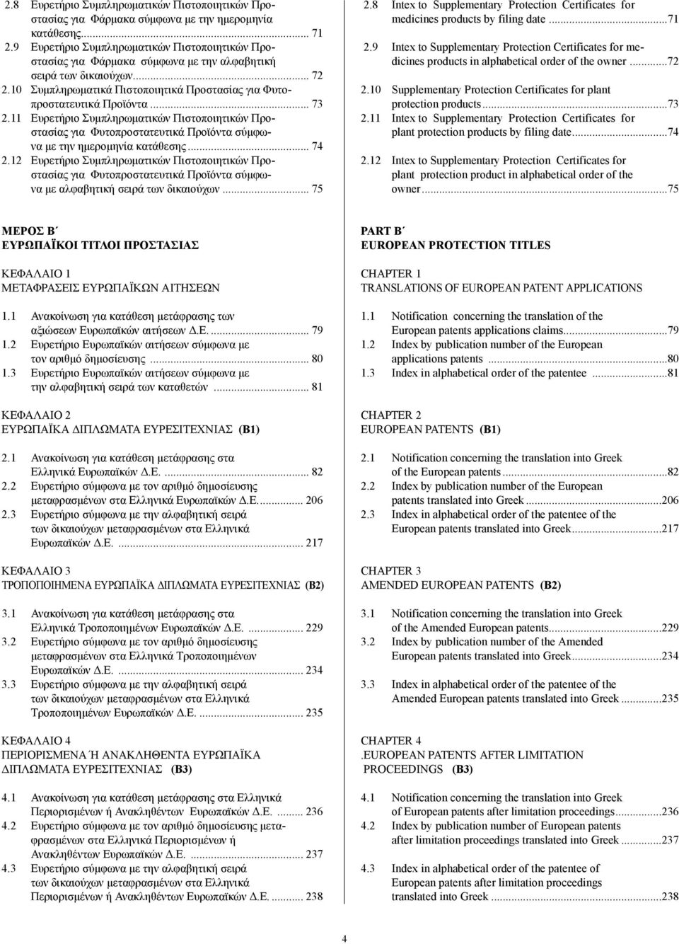 .. 73 2.11 Ευρετήριο Συµπληρωµατικών Πιστοποιητικών Προστασίας για Φυτοπροστατευτικά Προϊόντα σύµφωνα µε την ηµεροµηνία κατάθεσης... 74 2.