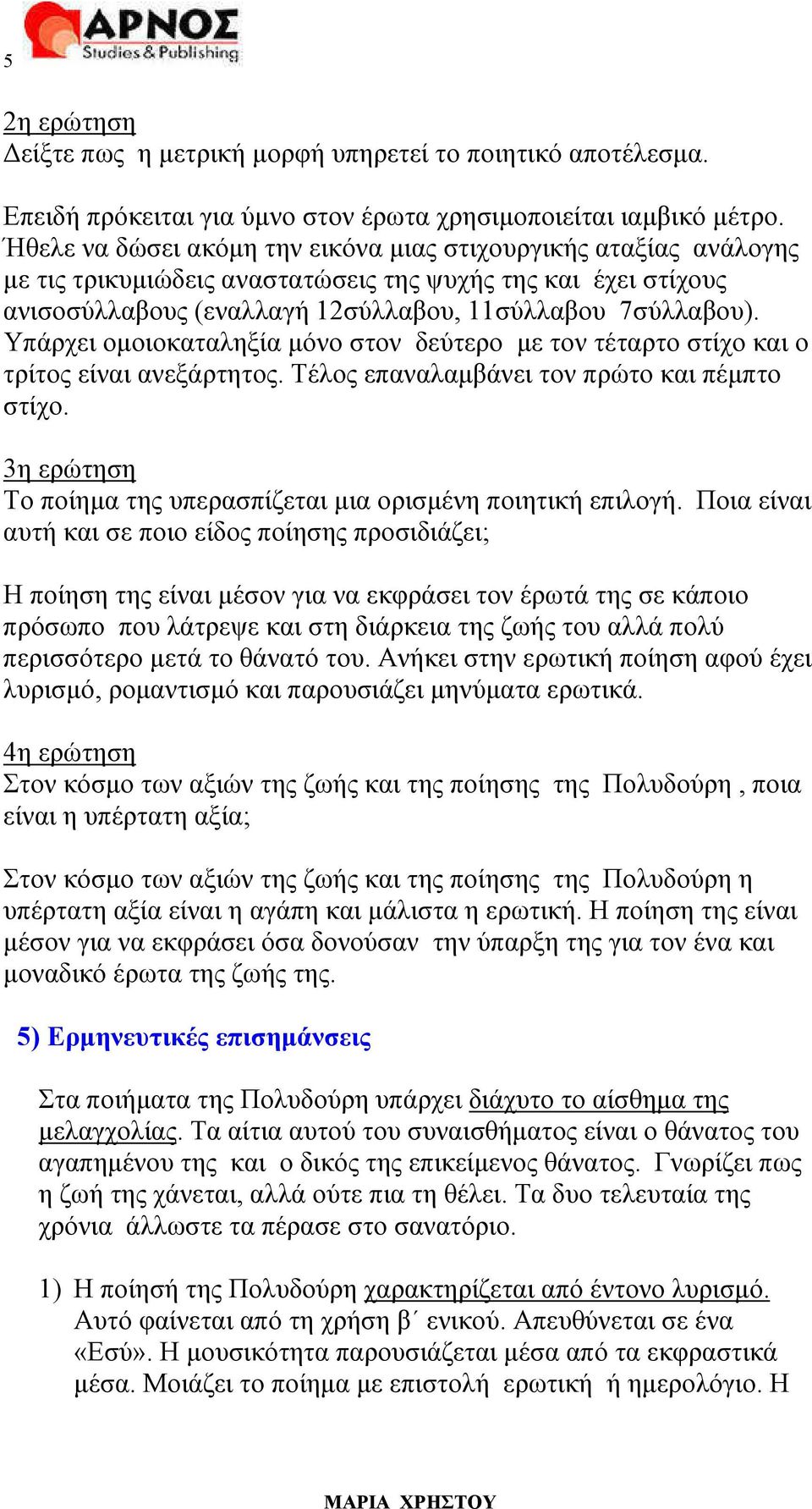 Υπάρχει οµοιοκαταληξία µόνο στον δεύτερο µε τον τέταρτο στίχο και ο τρίτος είναι ανεξάρτητος. Τέλος επαναλαµβάνει τον πρώτο και πέµπτο στίχο.