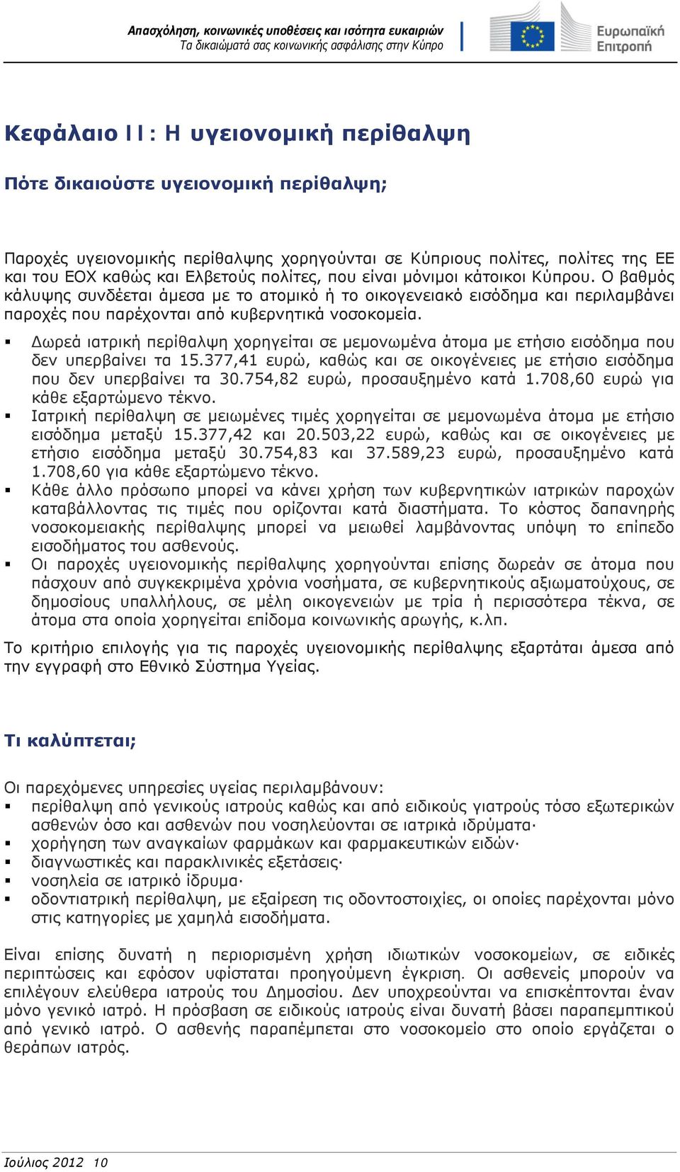 Δωρεά ιατρική περίθαλψη χορηγείται σε μεμονωμένα άτομα με ετήσιο εισόδημα που δεν υπερβαίνει τα 15.377,41 ευρώ, καθώς και σε οικογένειες με ετήσιο εισόδημα που δεν υπερβαίνει τα 30.