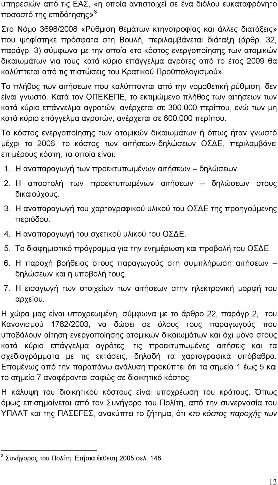 3) σύμφωνα με την οποία «το κόστος ενεργοποίησης των ατομικών δικαιωμάτων για τους κατά κύριο επάγγελμα αγρότες από το έτος 2009 θα καλύπτεται από τις πιστώσεις του Κρατικού Προϋπολογισμού».