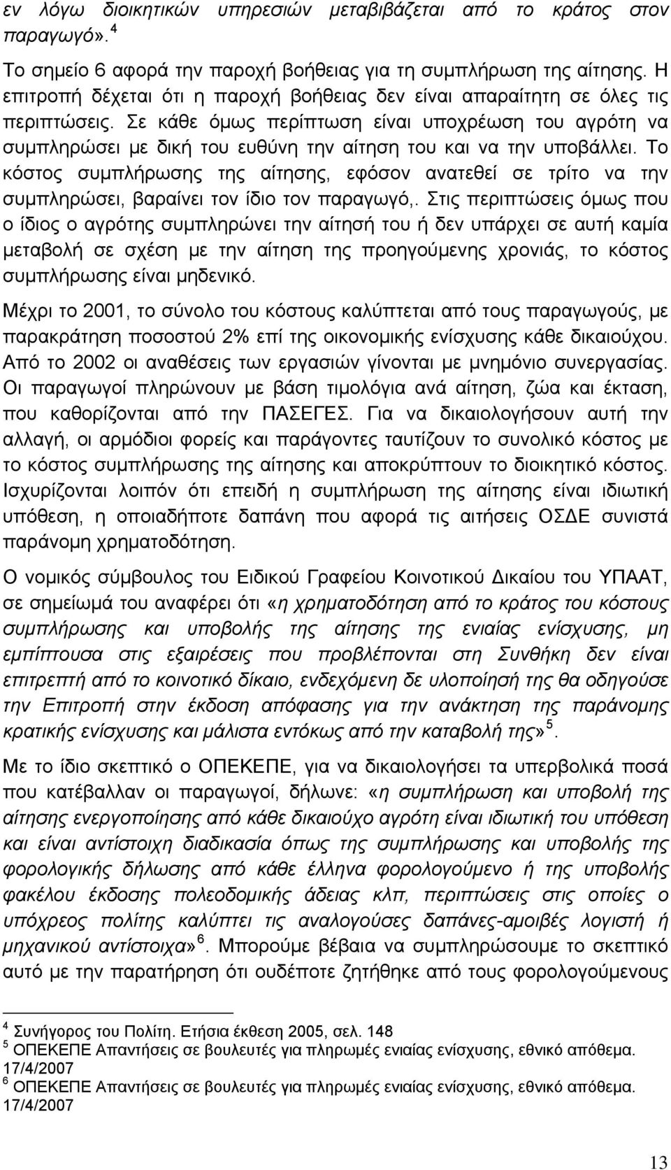 Σε κάθε όμως περίπτωση είναι υποχρέωση του αγρότη να συμπληρώσει με δική του ευθύνη την αίτηση του και να την υποβάλλει.