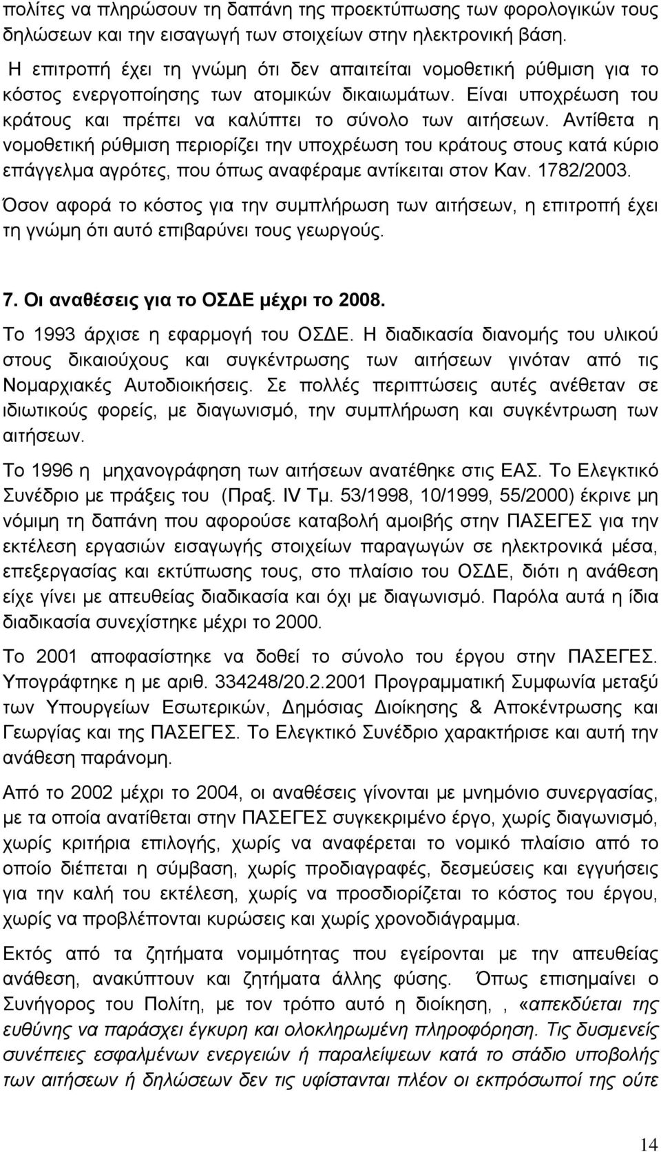 Αντίθετα η νομοθετική ρύθμιση περιορίζει την υποχρέωση του κράτους στους κατά κύριο επάγγελμα αγρότες, που όπως αναφέραμε αντίκειται στον Καν. 1782/2003.