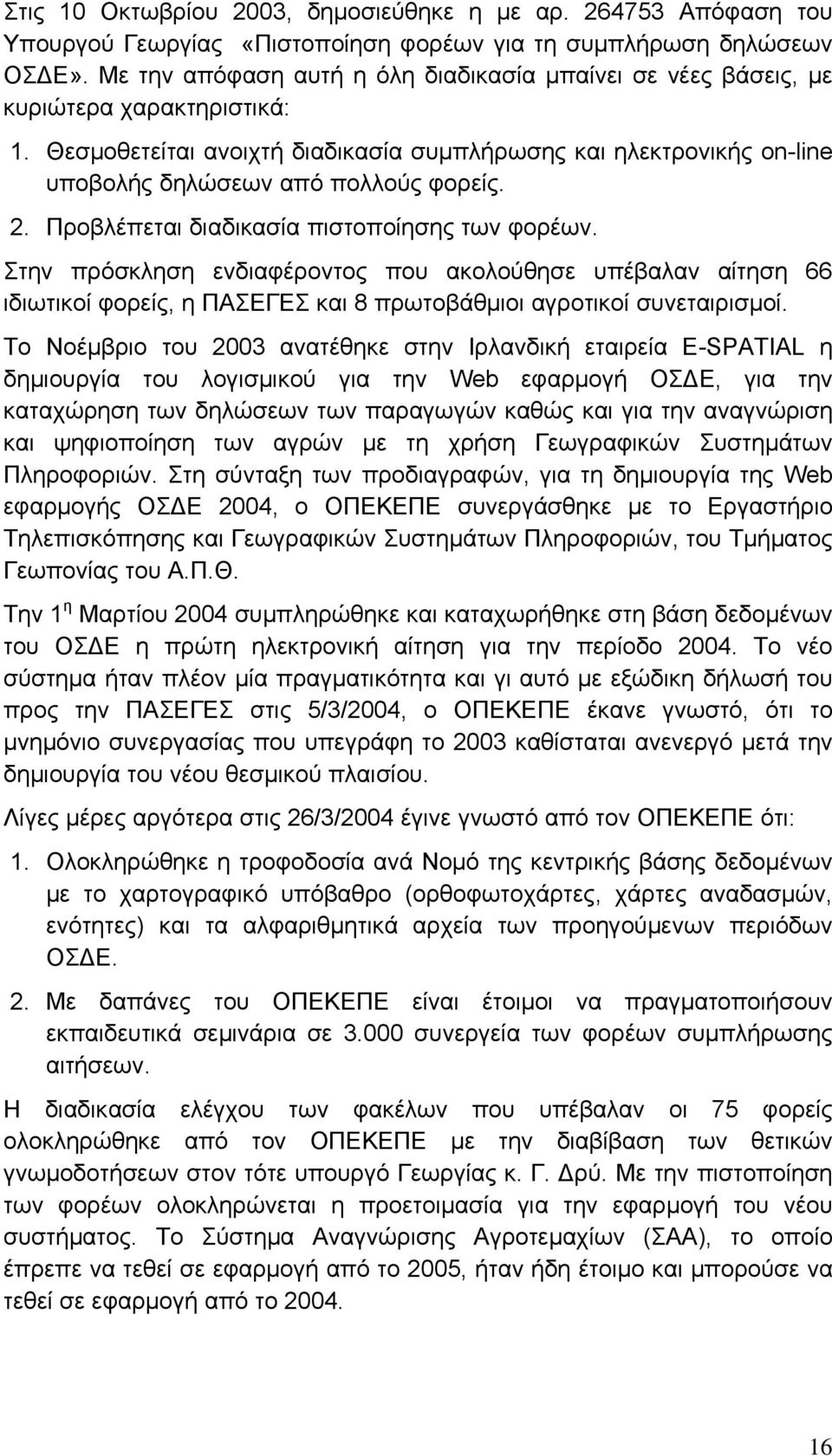 2. Προβλέπεται διαδικασία πιστοποίησης των φορέων. Στην πρόσκληση ενδιαφέροντος που ακολούθησε υπέβαλαν αίτηση 66 ιδιωτικοί φορείς, η ΠΑΣΕΓΕΣ και 8 πρωτοβάθμιοι αγροτικοί συνεταιρισμοί.