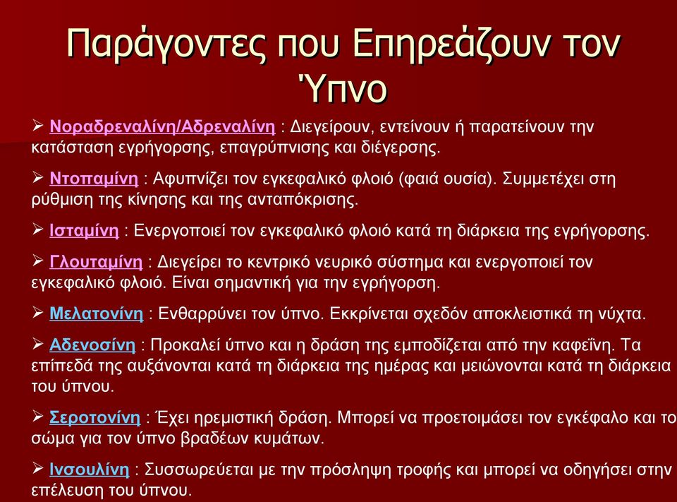 Γλουταμίνη : Διεγείρει το κεντρικό νευρικό σύστημα και ενεργοποιεί τον εγκεφαλικό φλοιό. Είναι σημαντική για την εγρήγορση. Μελατονίνη : Ενθαρρύνει τον ύπνο. Εκκρίνεται σχεδόν αποκλειστικά τη νύχτα.