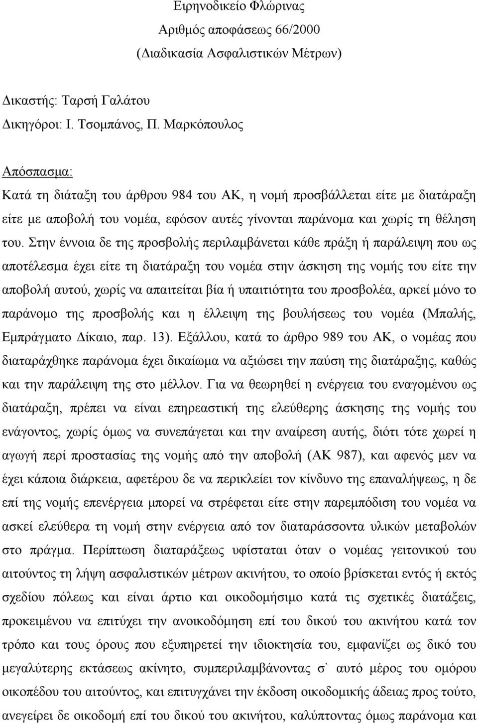 Στην έννοια δε της προσβολής περιλαμβάνεται κάθε πράξη ή παράλειψη που ως αποτέλεσμα έχει είτε τη διατάραξη του νομέα στην άσκηση της νομής του είτε την αποβολή αυτού, χωρίς να απαιτείται βία ή
