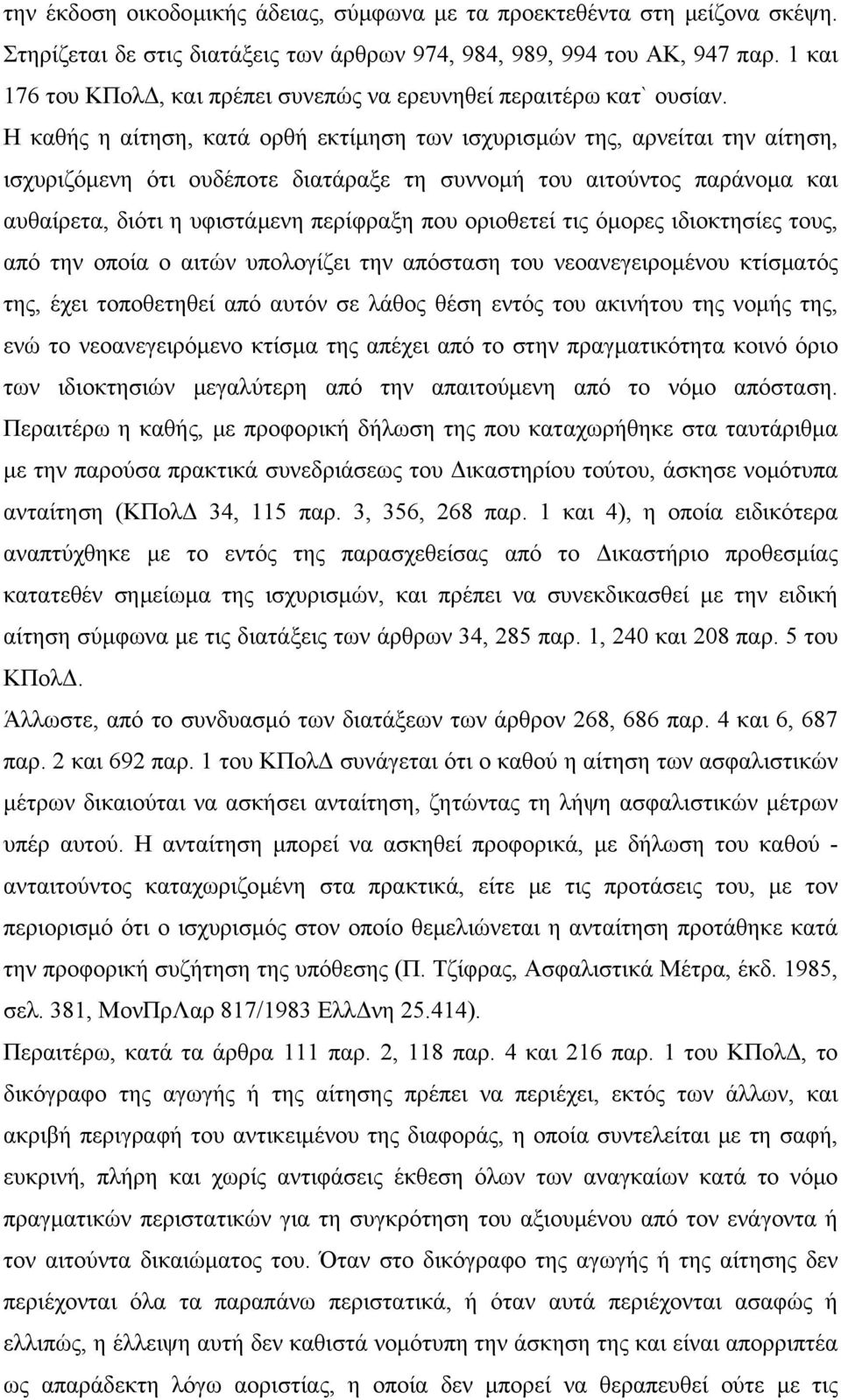 Η καθής η αίτηση, κατά ορθή εκτίμηση των ισχυρισμών της, αρνείται την αίτηση, ισχυριζόμενη ότι ουδέποτε διατάραξε τη συννομή του αιτούντος παράνομα και αυθαίρετα, διότι η υφιστάμενη περίφραξη που