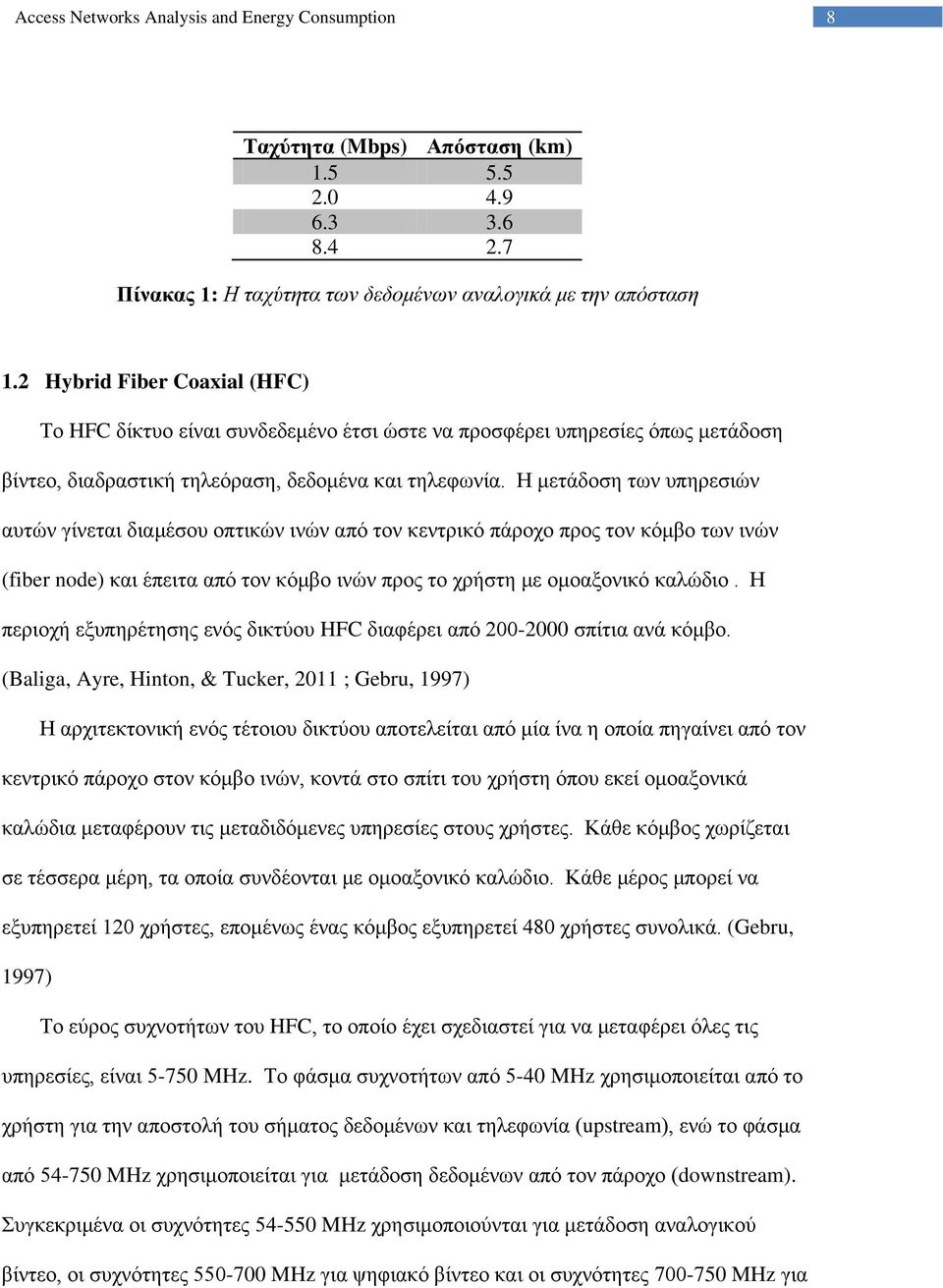 Η μετάδοση των υπηρεσιών αυτών γίνεται διαμέσου οπτικών ινών από τον κεντρικό πάροχο προς τον κόμβο των ινών (fiber node) και έπειτα από τον κόμβο ινών προς το χρήστη με ομοαξονικό καλώδιο.