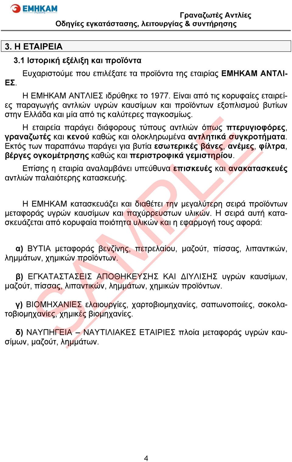 Η εταιρεία παράγει διάφορους τύπους αντλιών όπως πτερυγιοφόρες, γραναζωτές και κενού καθώς και ολοκληρωμένα αντλητικά συγκροτήματα.