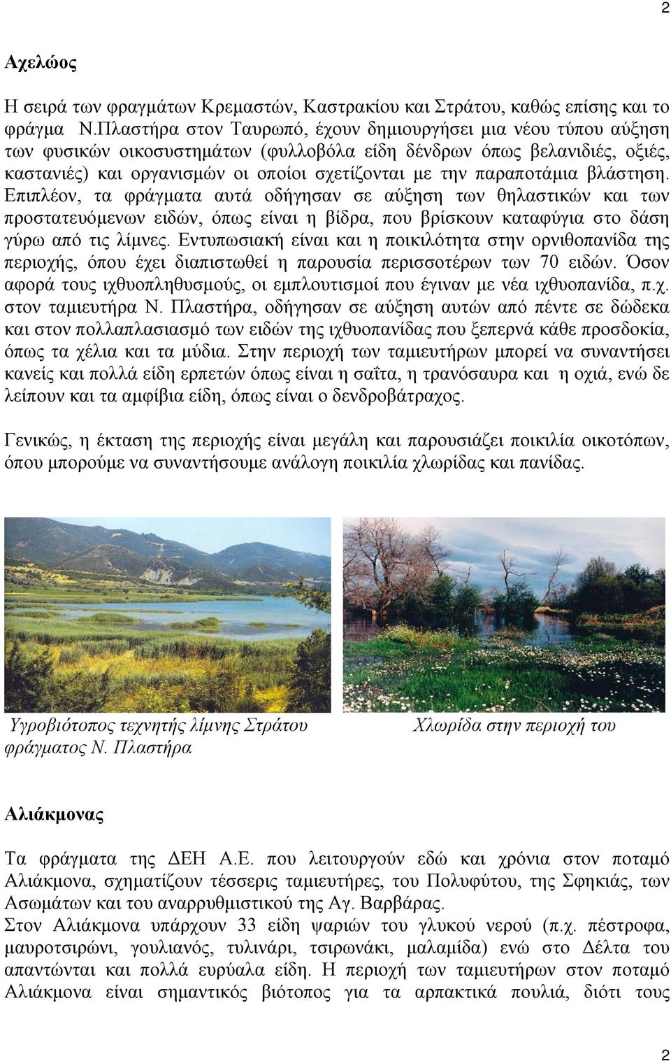 παραποτάμια βλάστηση. Επιπλέον, τα φράγματα αυτά οδήγησαν σε αύξηση των θηλαστικών και των προστατευόμενων ειδών, όπως είναι η βίδρα, που βρίσκουν καταφύγια στο δάση γύρω από τις λίμνες.