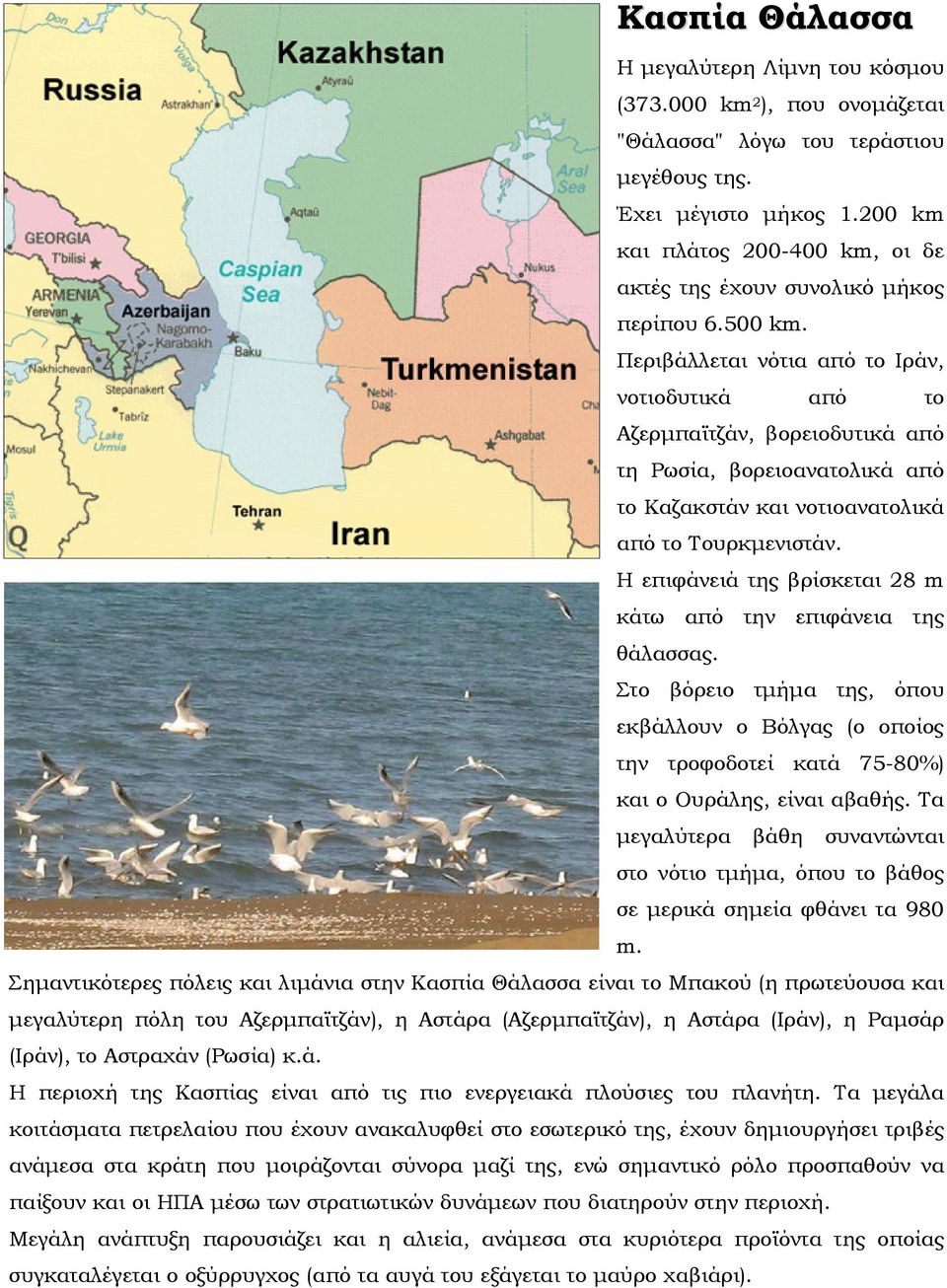 Περιβάλλεται νότια από το Ιράν, νοτιοδυτικά από το Αζερμπαϊτζάν, βορειοδυτικά από τη Ρωσία, βορειοανατολικά από το Καζακστάν και νοτιοανατολικά από το Τουρκμενιστάν.