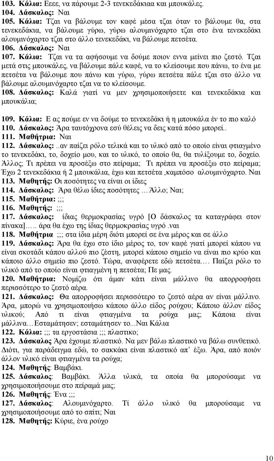 106. Δάσκαλος: Ναι 107. Κάλια: Τζαι να τα αφήσουμε να δούμε ποιον εννα μείνει πιο ζεστό.