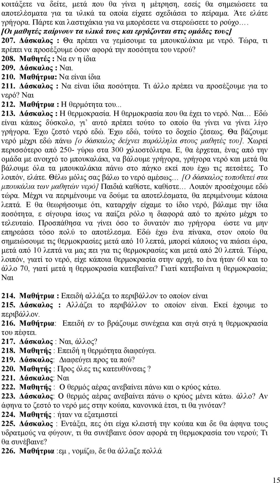 Τώρα, τι πρέπει να προσέξουμε όσον αφορά την ποσότητα του νερού? 208. Μαθητές : Να εν η ίδια 209. Δάσκαλος : Ναι. 210. Μαθήτρια: Να είναι ίδια 211. Δάσκαλος : Να είναι ίδια ποσότητα.