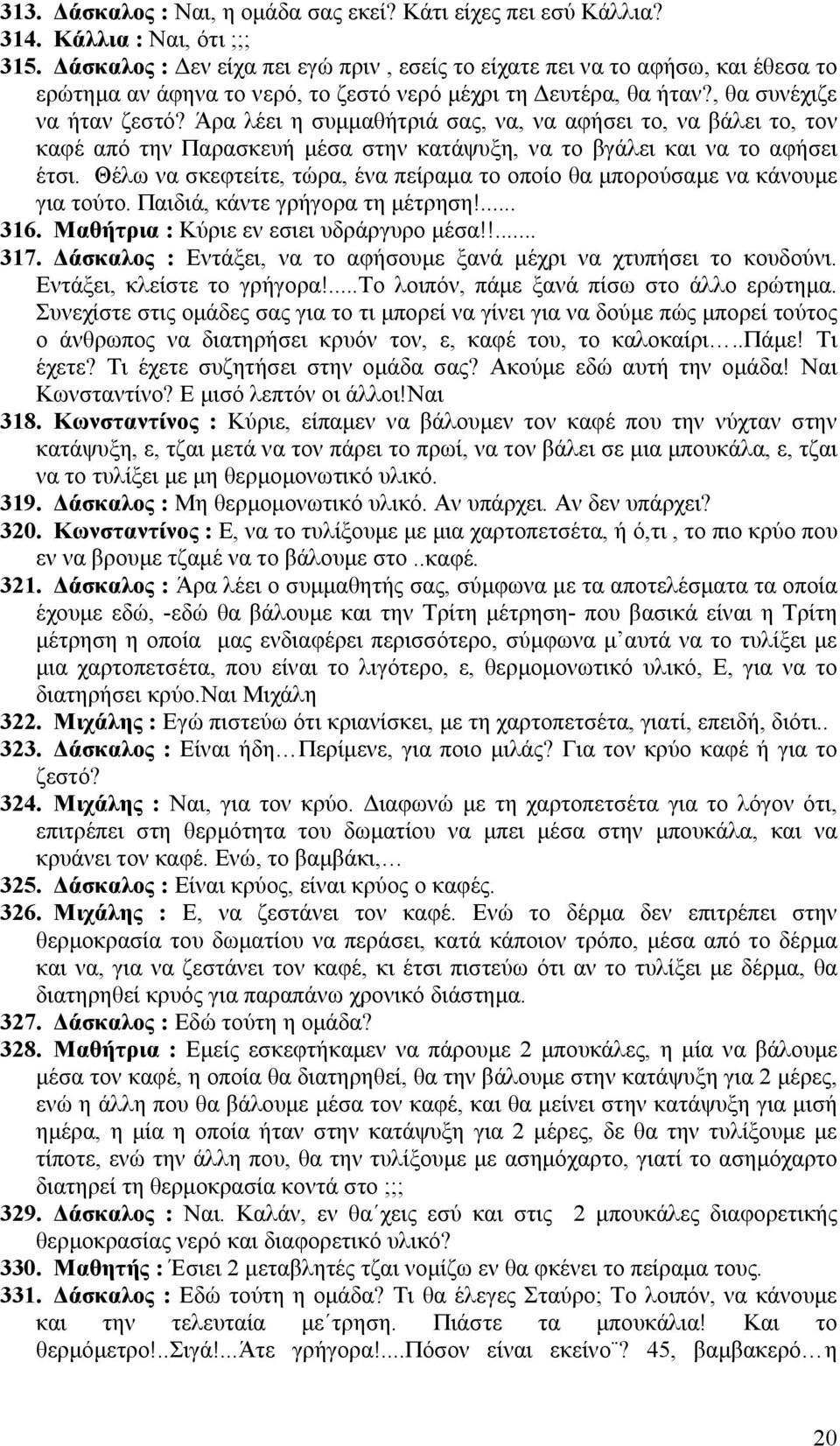 Άρα λέει η συμμαθήτριά σας, να, να αφήσει το, να βάλει το, τον καφέ από την Παρασκευή μέσα στην κατάψυξη, να το βγάλει και να το αφήσει έτσι.