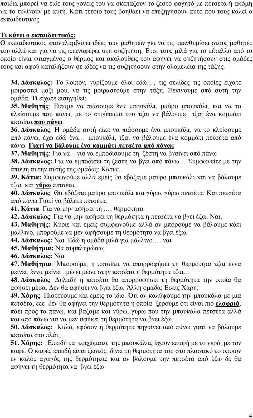 Έτσι τους μιλά για το μέταλλο από το οποίο είναι φτιαγμένος ο θέρμος και ακολούθως του αφήνει να συζητήσουν στις ομάδες τους και αφού καταλήξουν σε ιδέες να τις συζητήσουν στην ολομέλεια της τάξης.