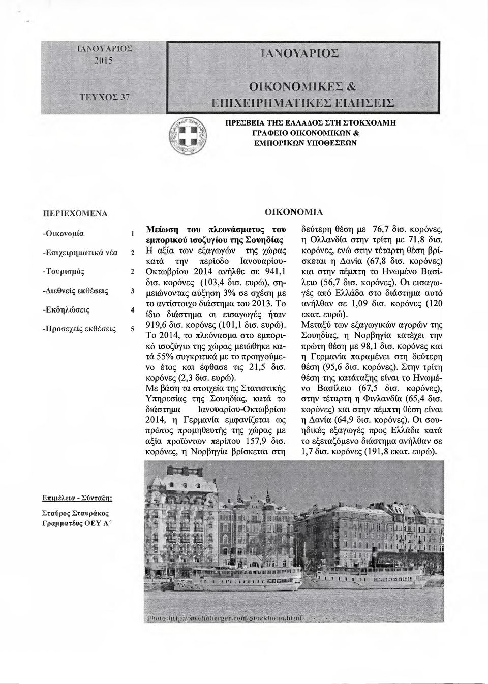 2014 ανήλθε σε 941,1 δισ. κορόνες (103,4 δισ. εύρώ), ση- µειώνοντας αύξηση 3 /ο σε σχέση µε το αντίστοιχο διάστηµα του 2013. Το ίδιο διάστηµα οι εισαγωγές ήταν 919,6 δισ. κορόνες (101,1 δισ. εύρώ). Το 2014, το πλεόνασµα στο εµπορικό ισοζύγιο της χώρας µειώθηκε κατά 55 /ο συγκριτικά µε το προηγούµενο έτος και έφθασε τις 21,5 δισ.