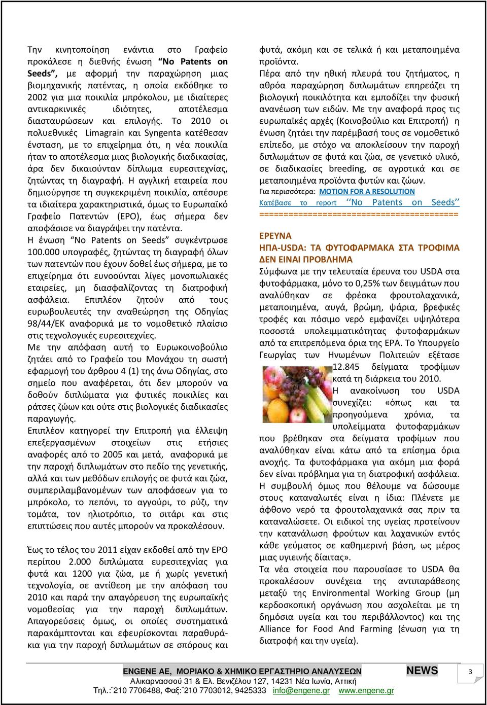 Το 2010 οι πολυεθνικές Limagrain και Syngenta κατέθεσαν ένσταση, με το επιχείρημα ότι, η νέα ποικιλία ήταν το αποτέλεσμα μιας βιολογικής διαδικασίας, άρα δεν δικαιούνταν δίπλωμα ευρεσιτεχνίας,