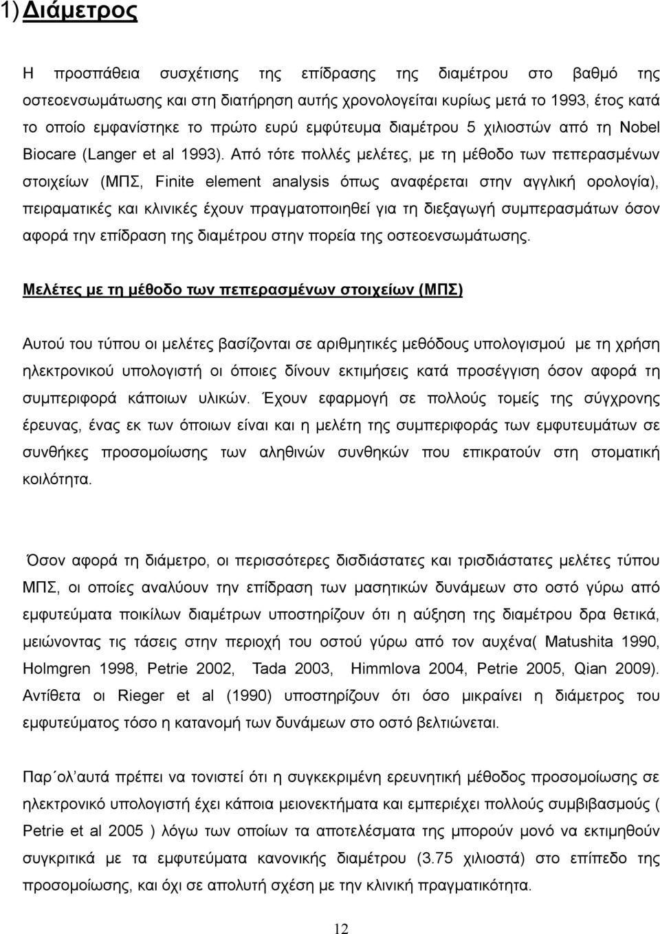 Από τότε πολλές μελέτες, με τη μέθοδο των πεπερασμένων στοιχείων (ΜΠΣ, Finite element analysis όπως αναφέρεται στην αγγλική ορολογία), πειραματικές και κλινικές έχουν πραγματοποιηθεί για τη διεξαγωγή