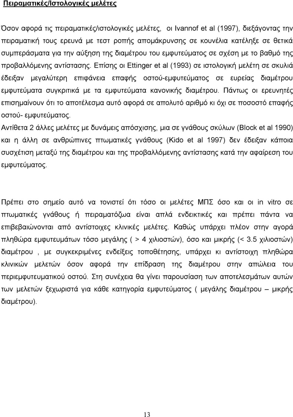 Επίσης οι Ettinger et al (1993) σε ιστολογική μελέτη σε σκυλιά έδειξαν μεγαλύτερη επιφάνεια επαφής οστού-εμφυτεύματος σε ευρείας διαμέτρου εμφυτεύματα συγκριτικά με τα εμφυτεύματα κανονικής διαμέτρου.