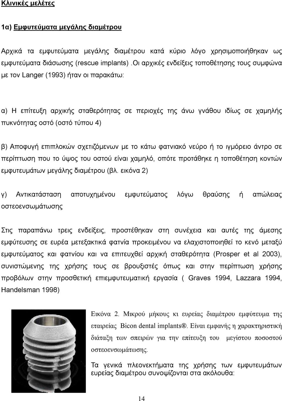 Αποφυγή επιπλοκών σχετιζόμενων με το κάτω φατνιακό νεύρο ή το ιγμόρειο άντρο σε περίπτωση που το ύψος του οστού είναι χαμηλό, οπότε προτάθηκε η τοποθέτηση κοντών εμφυτευμάτων μεγάλης διαμέτρου (βλ.