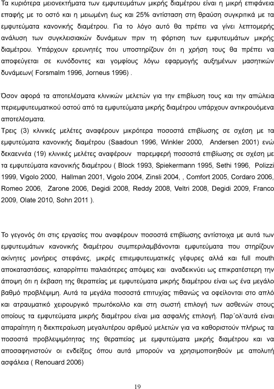 Υπάρχουν ερευνητές που υποστηρίζουν ότι η χρήση τους θα πρέπει να αποφεύγεται σε κυνόδοντες και γομφίους λόγω εφαρμογής αυξημένων μασητικών δυνάμεων( Forsmalm 1996, Jorneus 1996).
