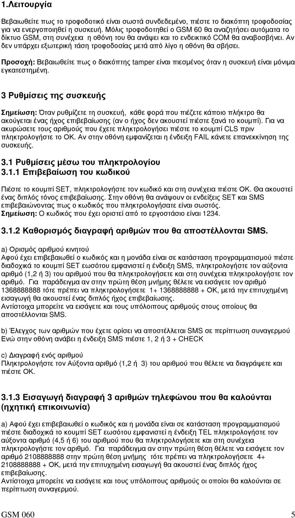 Αν δεν υπάρχει εξωτερική τάση τροφοδοσίας µετά από λίγο η οθόνη θα σβήσει. Προσοχή: Βεβαιωθείτε πως ο διακόπτης tamper είναι πιεσµένος όταν η συσκευή είναι µόνιµα εγκατεστηµένη.