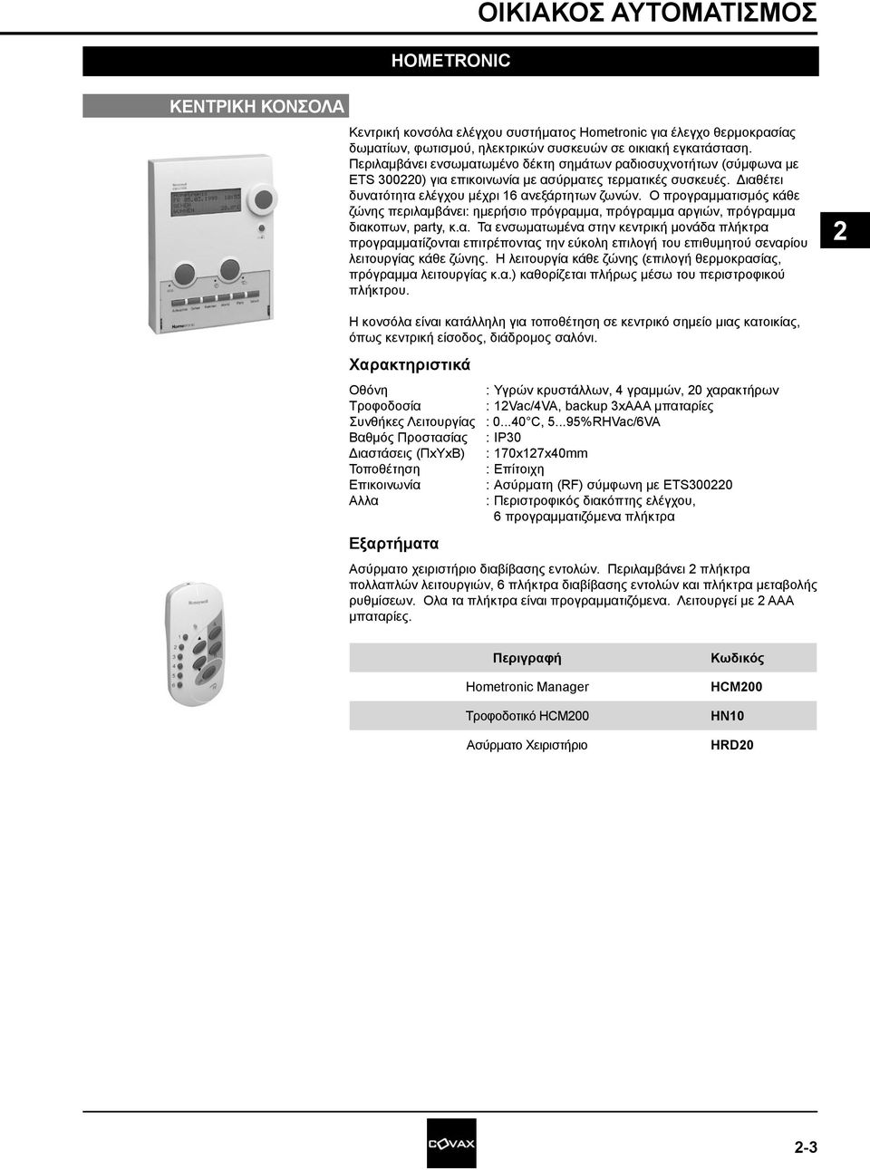 Ο προγραμματισμός κάθε ζώνης περιλαμβάνει: ημερήσιο πρόγραμμα, πρόγραμμα αργιών, πρόγραμμα διακοπων, party, κ.α. Τα ενσωματωμένα στην κεντρική μονάδα πλήκτρα προγραμματίζονται επιτρέποντας την εύκολη επιλογή του επιθυμητού σεναρίου λειτουργίας κάθε ζώνης.