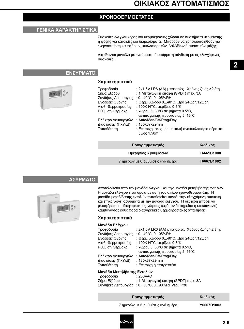 Χαρακτηριστικά Τροφοδοσία : x1.5v LR6 (AA) μπαταρίες. Χρόνος ζωής > έτη. Σήμα Εξόδου : 1 Μεταγωγική επαφή (SPDT) max. 3A Συνθήκες Λειτουργίας : 0...40 C, 0...95%RH Ενδείξεις Οθόνης : Θερμ. Χώρου 0.