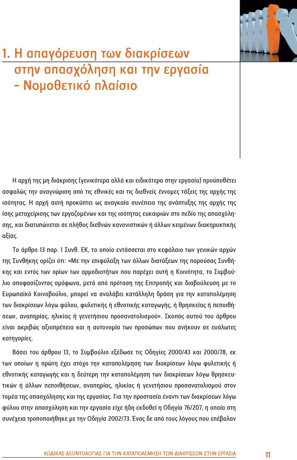 Η αρχή αυτή προκύπτει ως αναγκαία συνέπεια της ανάπτυξης της αρχής της ίσης μεταχείρισης των εργαζομένων και της ισότητας ευκαιριών στο πεδίο της απασχόλησης, και διατυπώνεται σε πλήθος διεθνών