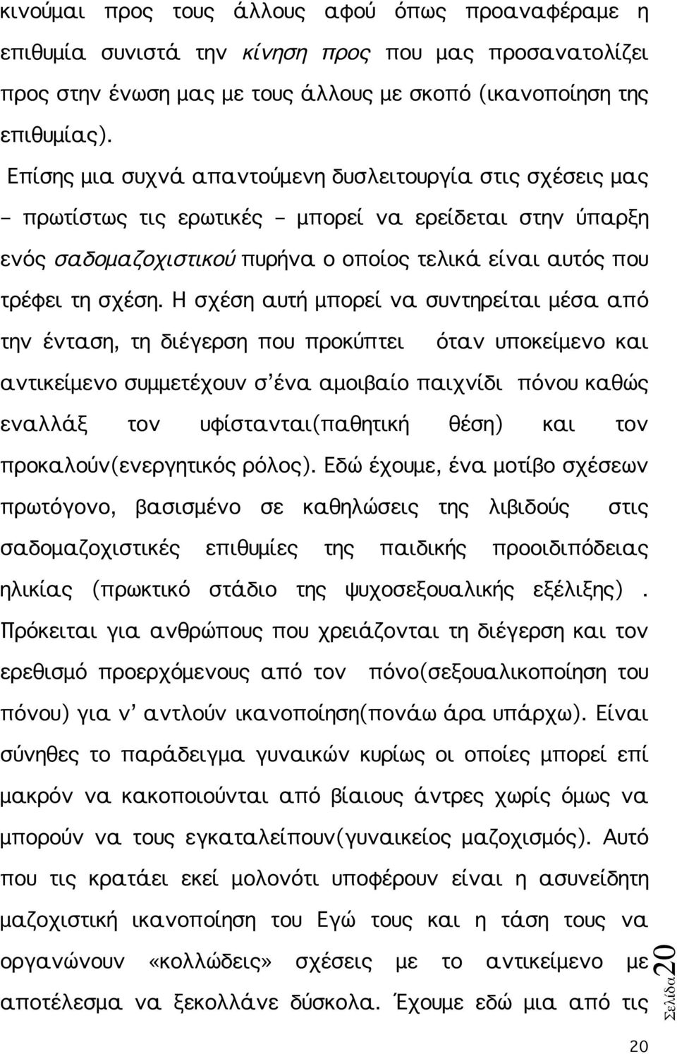 Η σχέση αυτή μπορεί να συντηρείται μέσα από την ένταση, τη διέγερση που προκύπτει όταν υποκείμενο και αντικείμενο συμμετέχουν σ ένα αμοιβαίο παιχνίδι πόνου καθώς εναλλάξ τον υφίστανται(παθητική θέση)