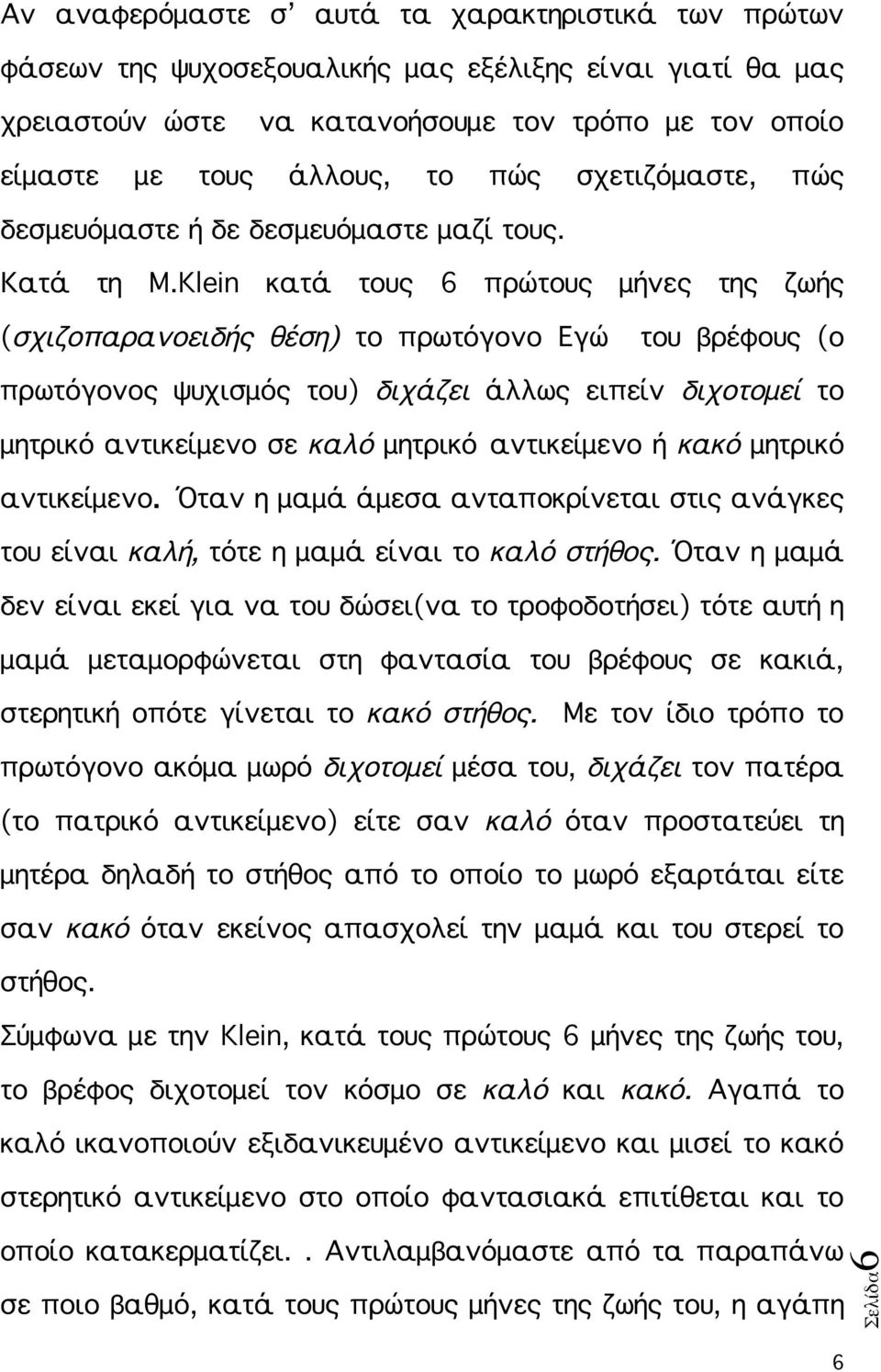 Klein κατά τους 6 πρώτους μήνες της ζωής (σχιζοπαρανοειδής θέση) το πρωτόγονο Εγώ του βρέφους (ο πρωτόγονος ψυχισμός του) διχάζει άλλως ειπείν διχοτομεί το μητρικό αντικείμενο σε καλό μητρικό