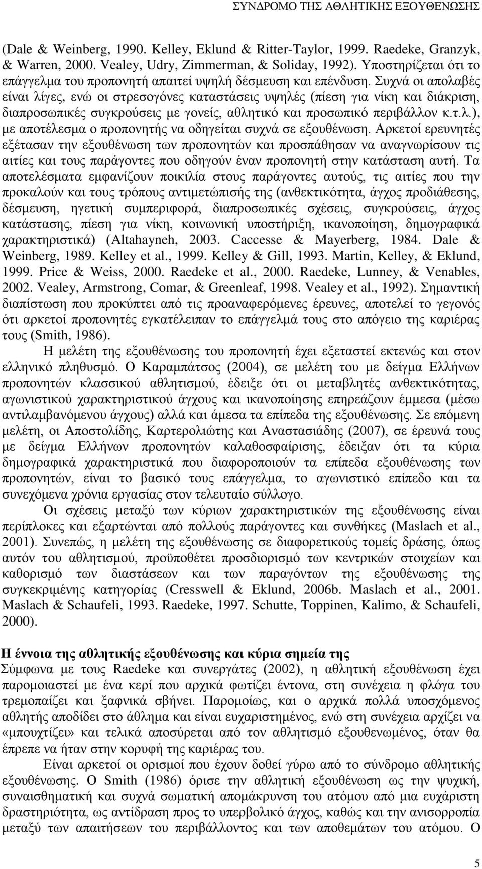 Συχνά οι απολαβές είναι λίγες, ενώ οι στρεσογόνες καταστάσεις υψηλές (πίεση για νίκη και διάκριση, διαπροσωπικές συγκρούσεις με γονείς, αθλητικό και προσωπικό περιβάλλον κ.τ.λ.), με αποτέλεσμα ο προπονητής να οδηγείται συχνά σε εξουθένωση.