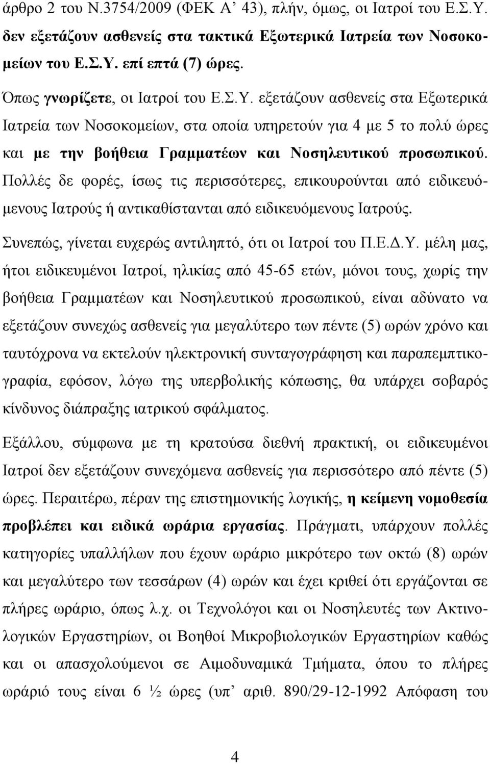 Πολλές δε φορές, ίσως τις περισσότερες, επικουρούνται από ειδικευόμενους Ιατρούς ή αντικαθίστανται από ειδικευόμενους Ιατρούς. Συνεπώς, γίνεται ευχερώς αντιληπτό, ότι οι Ιατροί του Π.Ε.Δ.Υ.