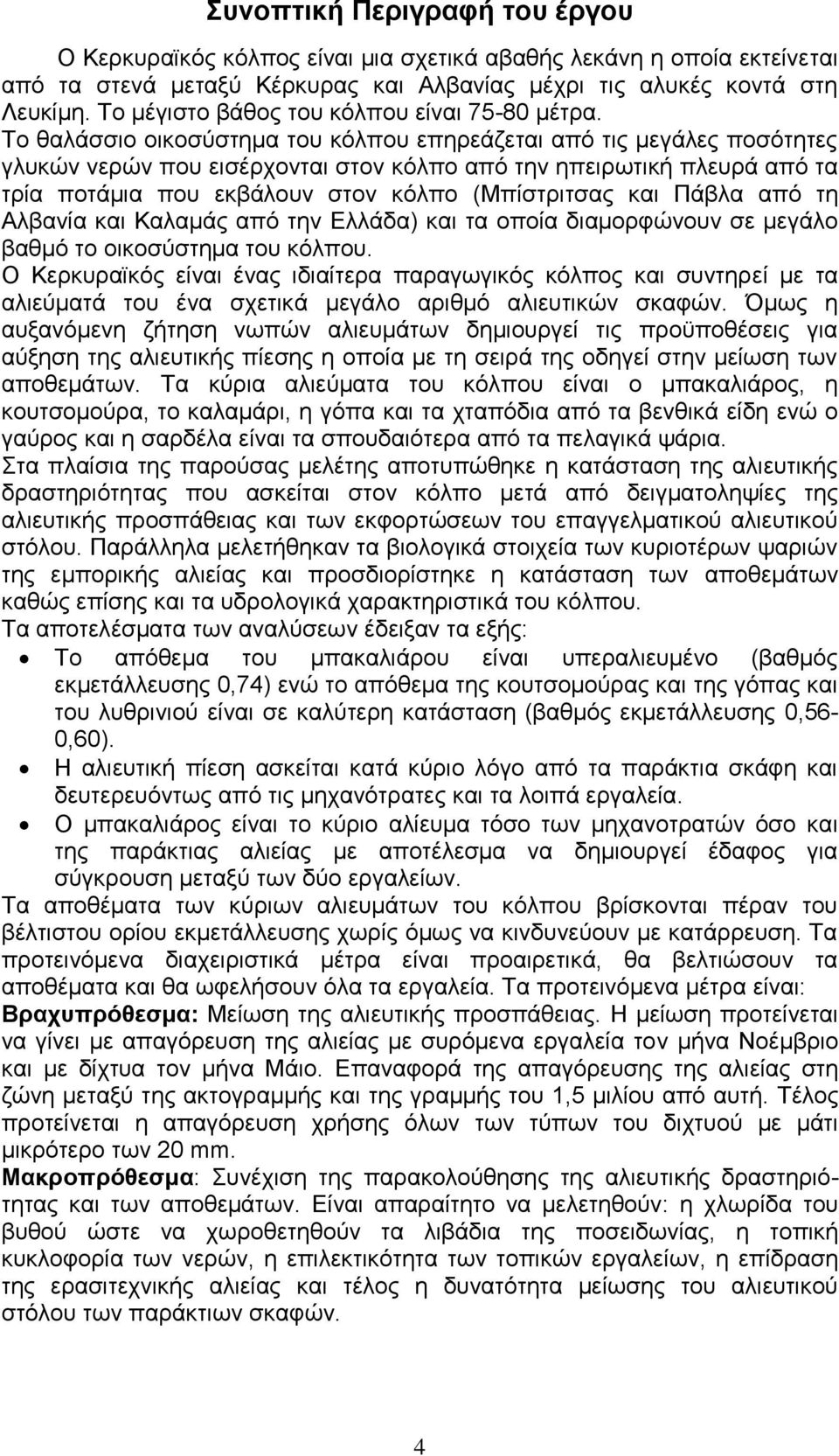 Το θαλάσσιο οικοσύστημα του κόλπου επηρεάζεται από τις μεγάλες ποσότητες γλυκών νερών που εισέρχονται στον κόλπο από την ηπειρωτική πλευρά από τα τρία ποτάμια που εκβάλουν στον κόλπο (Μπίστριτσας και