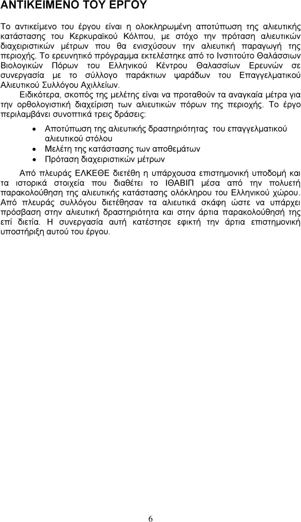 Το ερευνητικό πρόγραμμα εκτελέστηκε από το Ινστιτούτο Θαλάσσιων Βιολογικών Πόρων του Ελληνικού Κέντρου Θαλασσίων Ερευνών σε συνεργασία με το σύλλογο παράκτιων ψαράδων του Επαγγελματικού Αλιευτικού