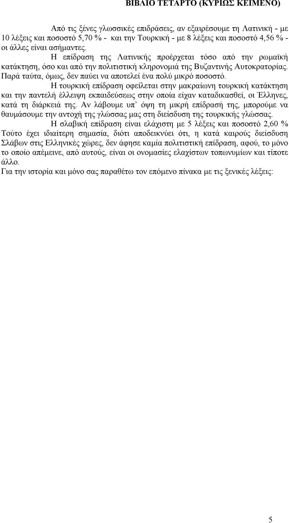 Η τουρκική επίδραση οφείλεται στην µακραίωνη τουρκική κατάκτηση και την παντελή έλλειψη εκπαιδεύσεως στην οποία είχαν καταδικασθεί, οι Έλληνες, κατά τη διάρκειά της.