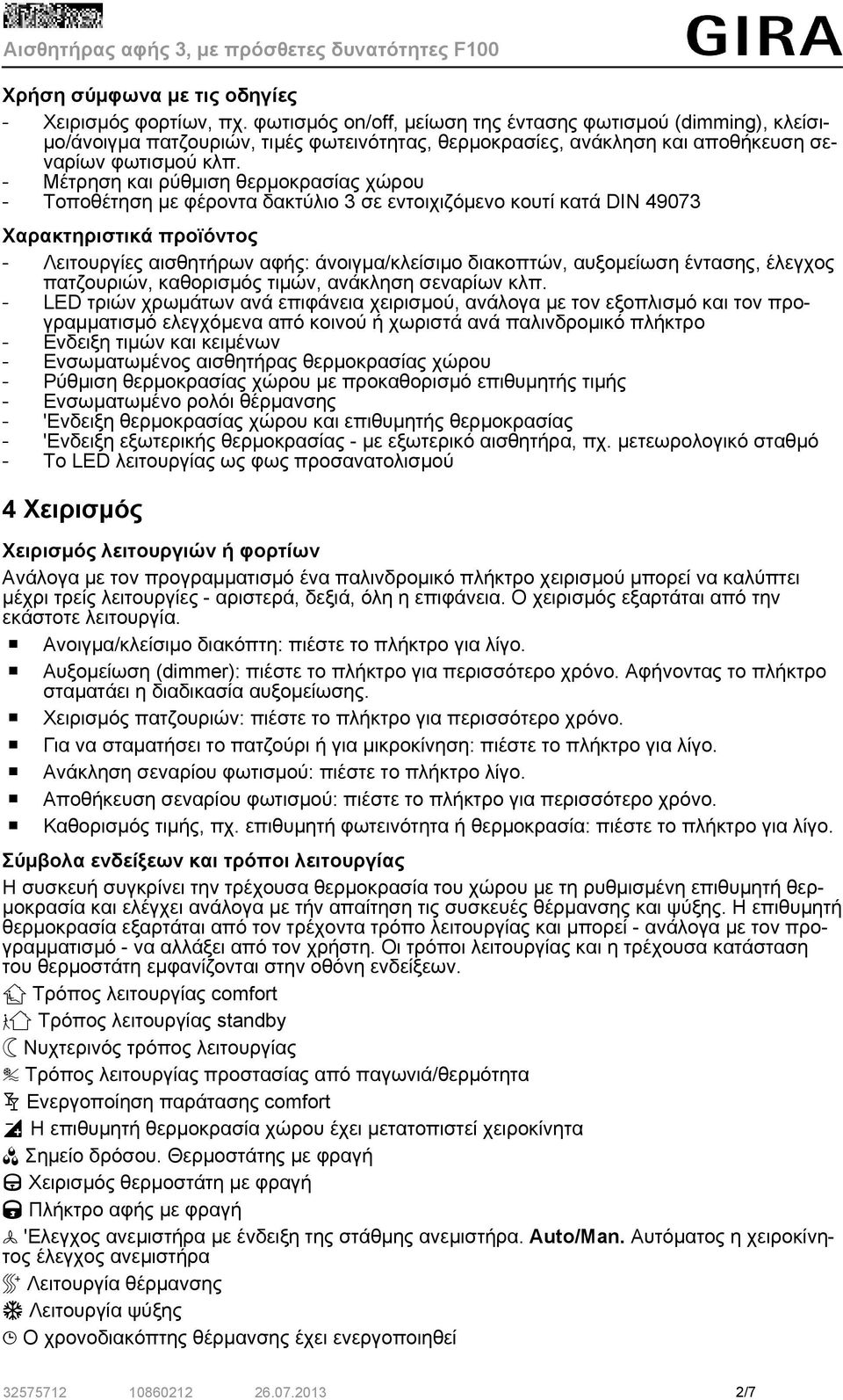 - Μέτρηση και ρύθμιση θερμοκρασίας χώρου - Τοποθέτηση με φέροντα δακτύλιο 3 σε εντοιχιζόμενο κουτί κατά DIN 49073 Χαρακτηριστικά προϊόντος - Λειτουργίες αισθητήρων αφής: άνοιγμα/κλείσιμο διακοπτών,