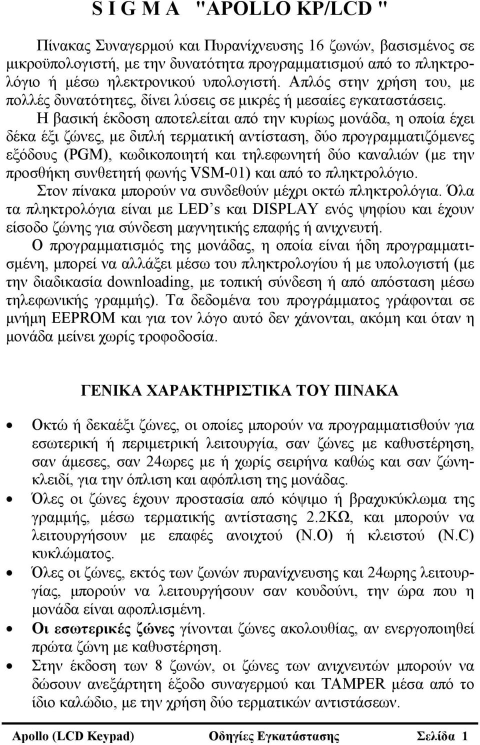 Η βασική έκδοση αποτελείται από την κυρίως μονάδα, η οποία έχει δέκα έξι ζώνες, με διπλή τερματική αντίσταση, δύο προγραμματιζόμενες εξόδους (PGM), κωδικοποιητή και τηλεφωνητή δύο καναλιών (με την