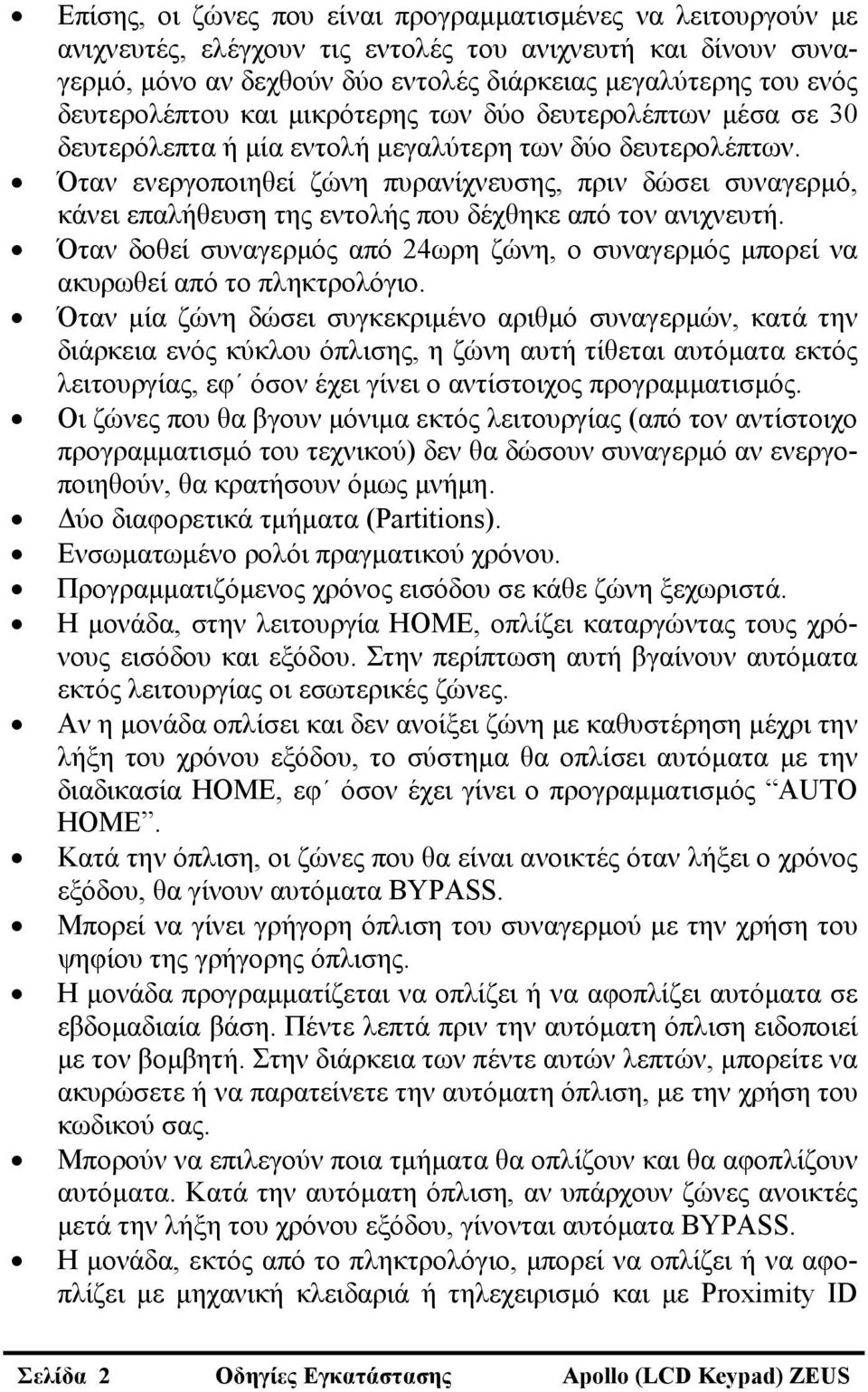 Όταν ενεργοποιηθεί ζώνη πυρανίχνευσης, πριν δώσει συναγερμό, κάνει επαλήθευση της εντολής που δέχθηκε από τον ανιχνευτή.